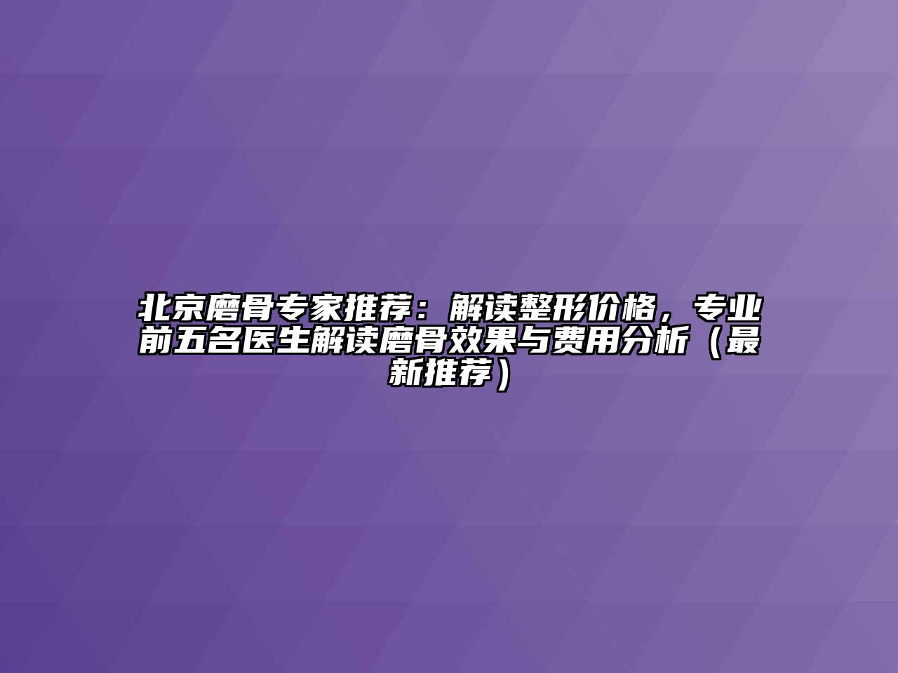 北京磨骨专家推荐：解读整形价格，专业前五名医生解读磨骨效果与费用分析（最新推荐）