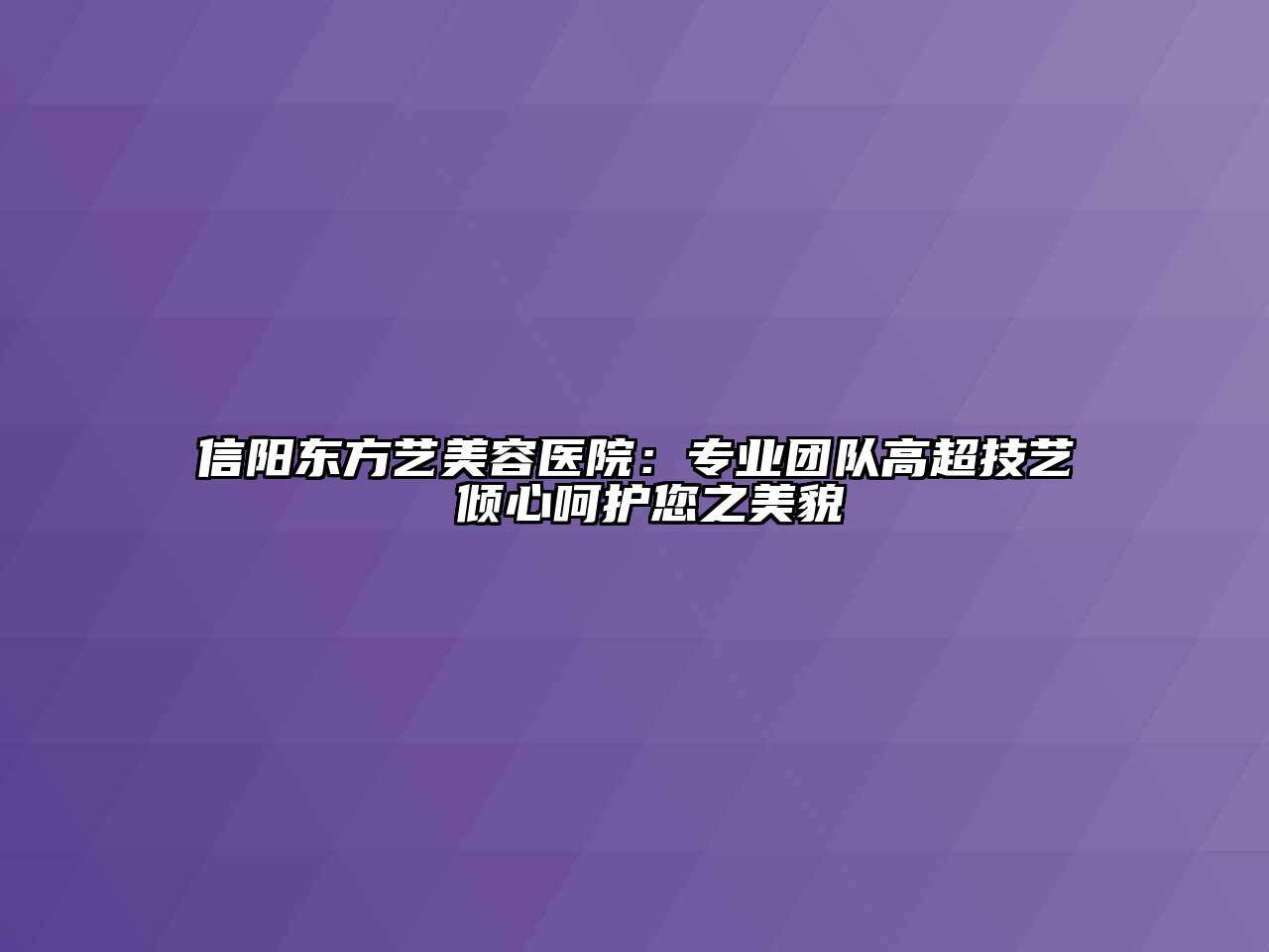 信阳东方艺江南app官方下载苹果版
医院：专业团队高超技艺 倾心呵护您之美貌