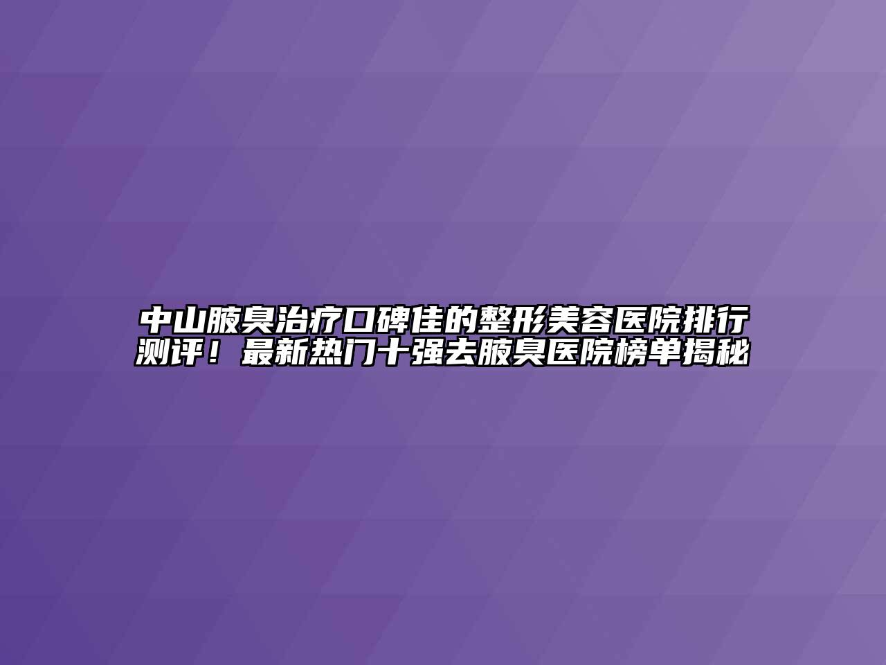 中山腋臭治疗口碑佳的江南广告
排行测评！最新热门十强去腋臭医院榜单揭秘