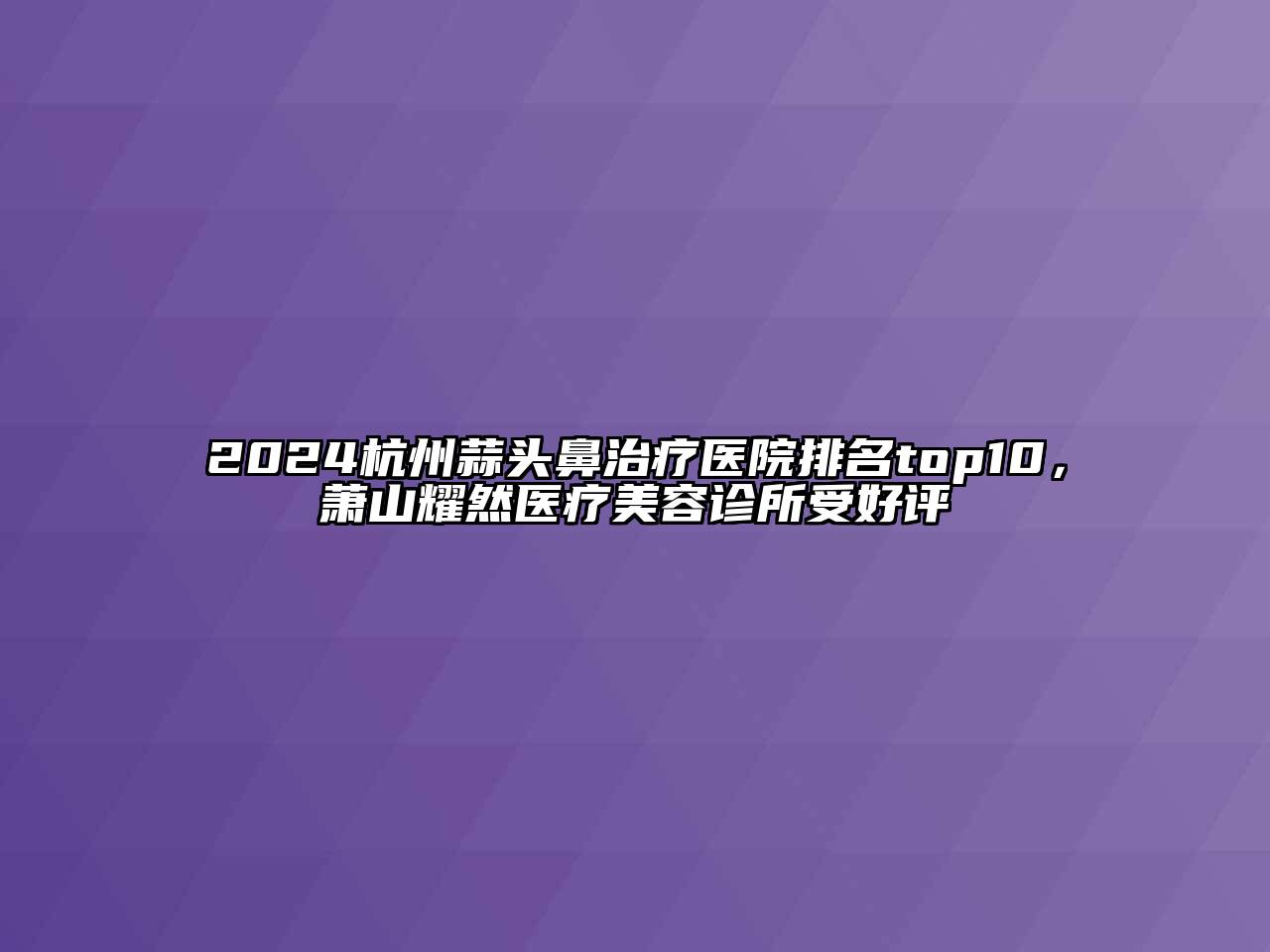 2024杭州蒜头鼻治疗医院排名top10，萧山耀然医疗江南app官方下载苹果版
诊所受好评