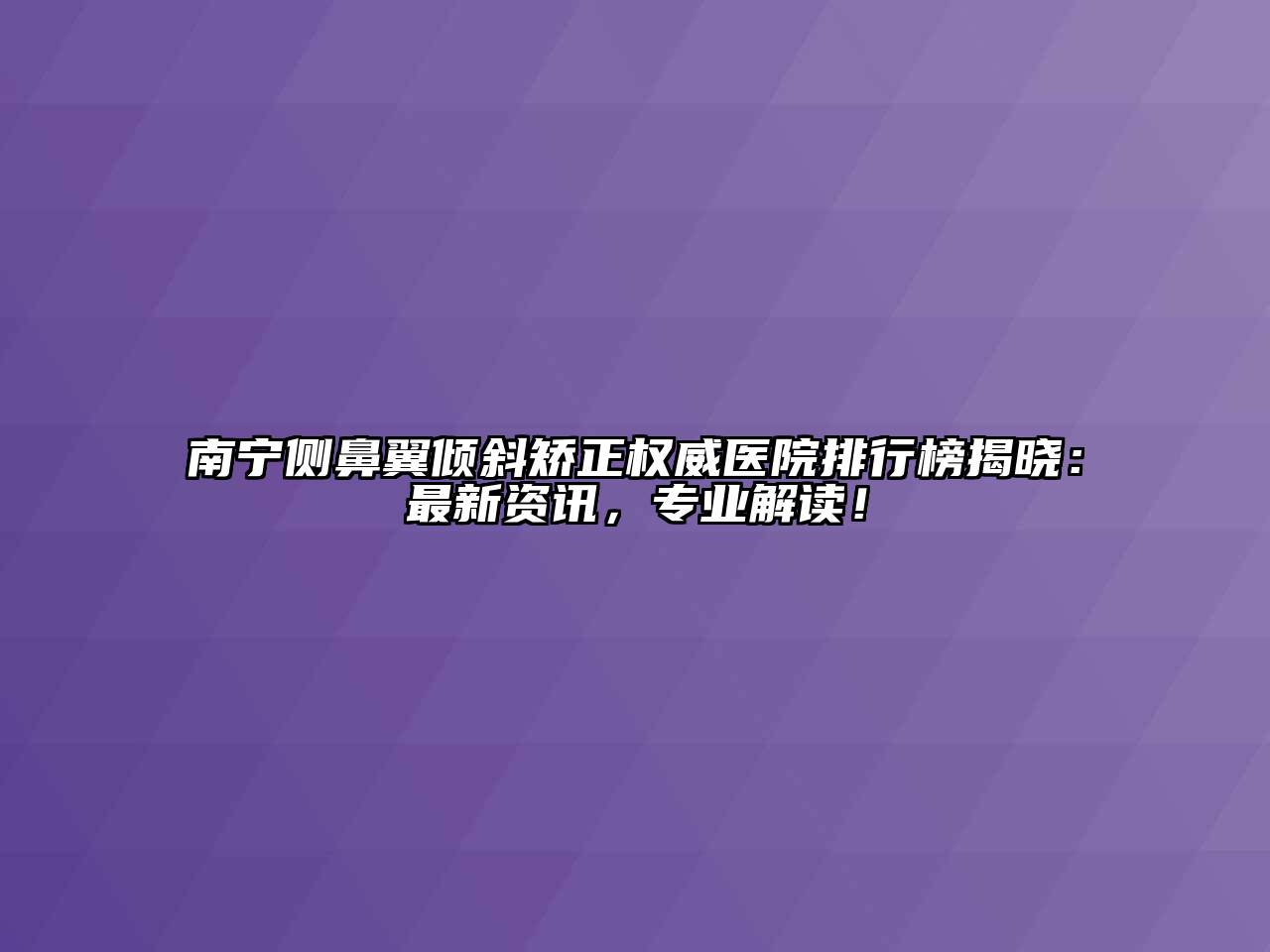 南宁侧鼻翼倾斜矫正权威医院排行榜揭晓：最新资讯，专业解读！