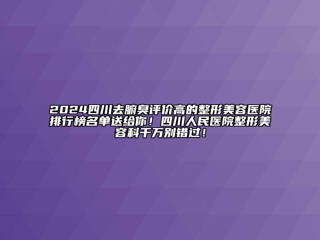 2024四川去腑臭评价高的江南广告
排行榜名单送给你！四川人民医院整形江南app官方下载苹果版
科千万别错过！