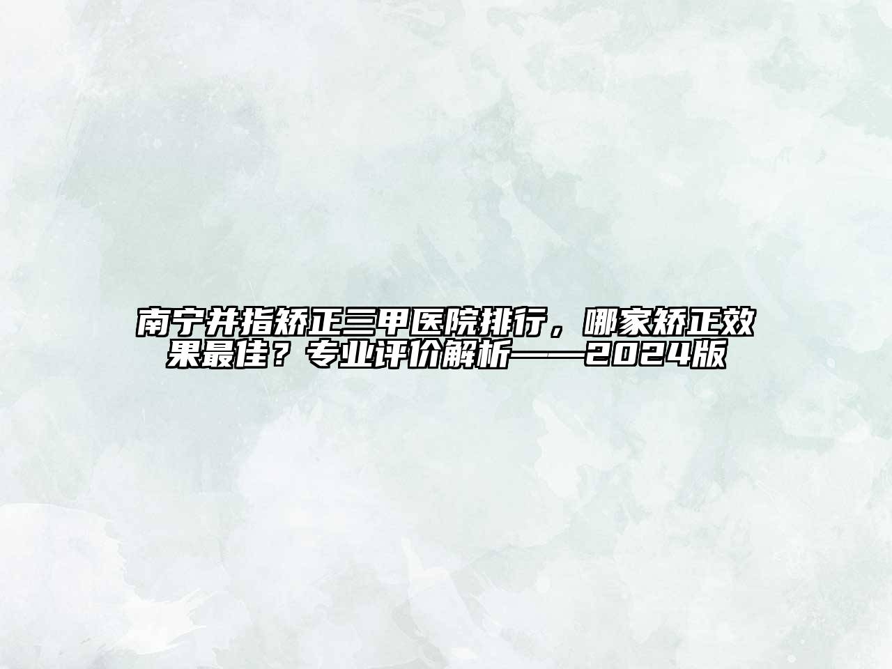 南宁并指矫正三甲医院排行，哪家矫正效果最佳？专业评价解析——2024版