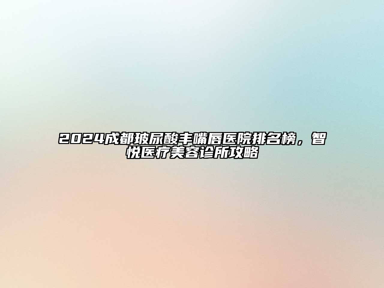 2024成都玻尿酸丰嘴唇医院排名榜，智悦医疗江南app官方下载苹果版
诊所攻略