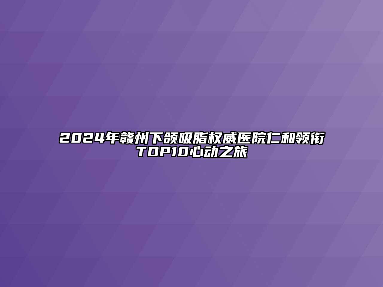 2024年赣州下颌吸脂权威医院仁和领衔TOP10心动之旅