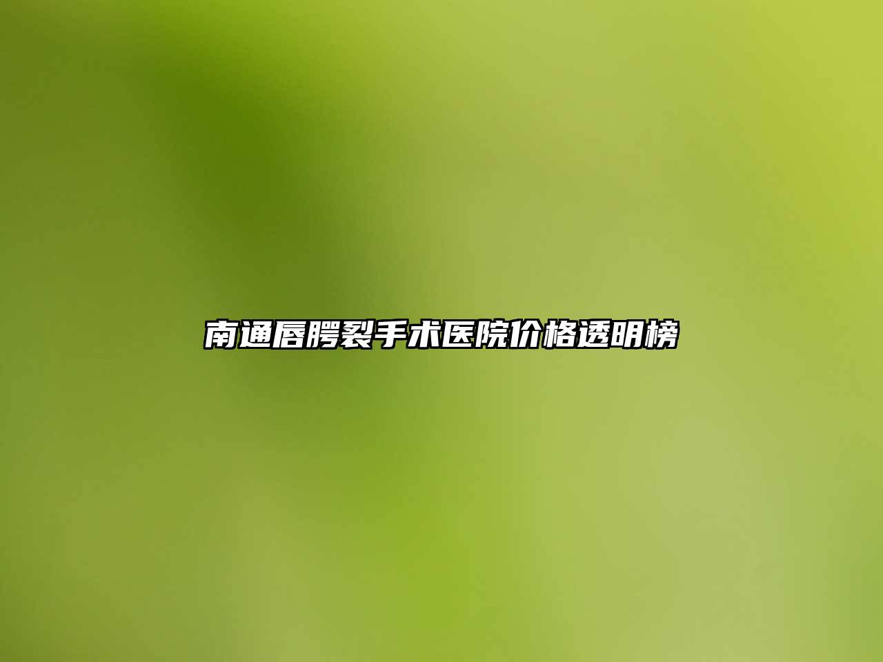 南通唇腭裂手术医院价格透明榜