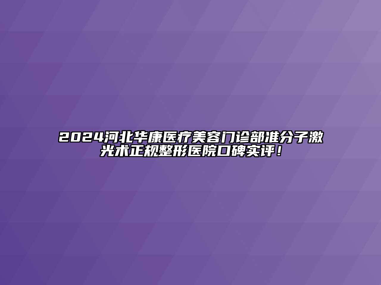 2024河北华康医疗江南app官方下载苹果版
门诊部准分子激光术正规整形医院口碑实评！