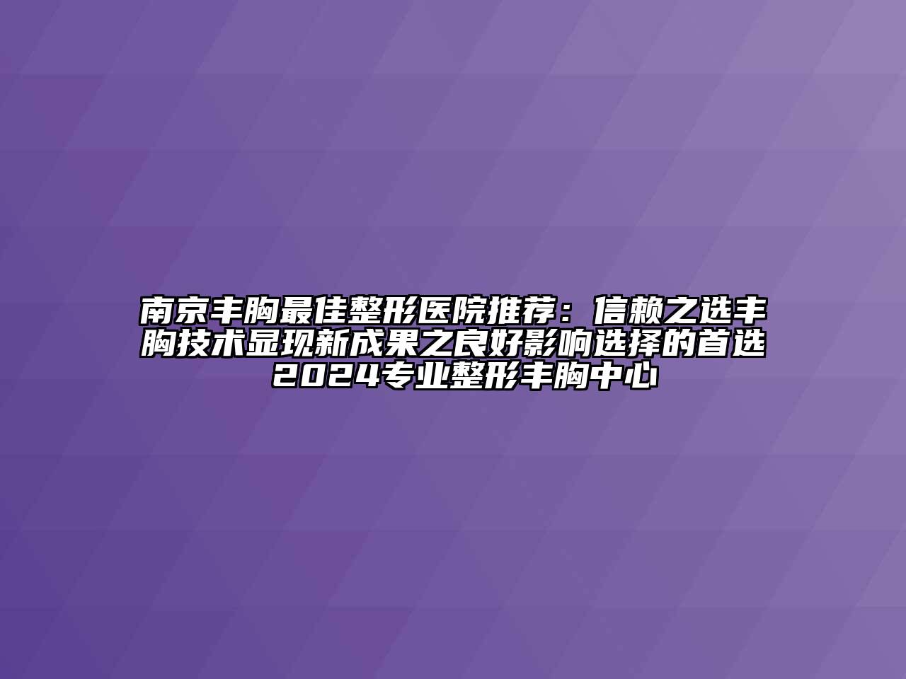 南京丰胸最佳整形医院推荐：信赖之选丰胸技术显现新成果之良好影响选择的首选 2024专业整形丰胸中心