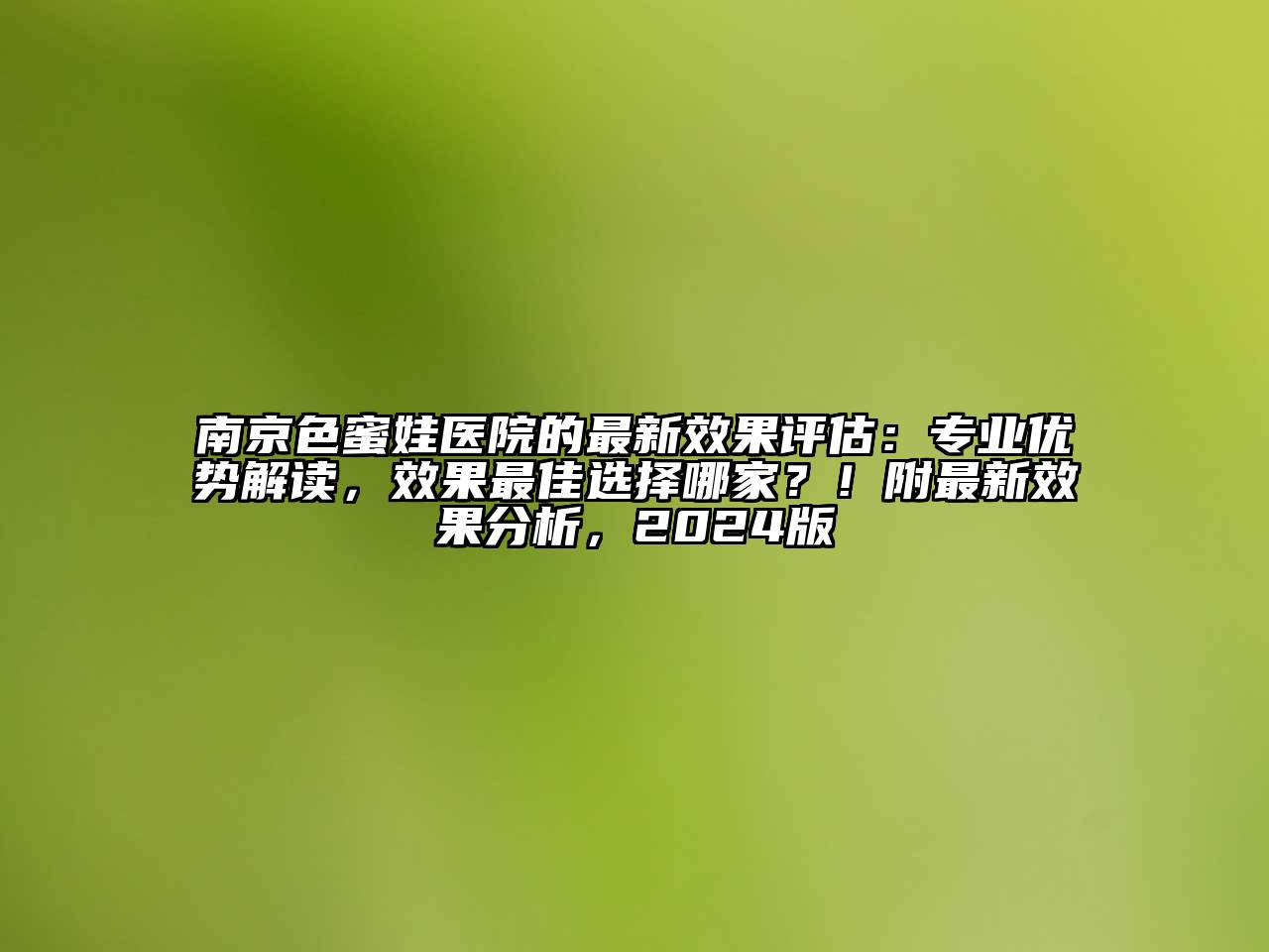 南京色蜜娃医院的最新效果评估：专业优势解读，效果最佳选择哪家？！附最新效果分析，2024版