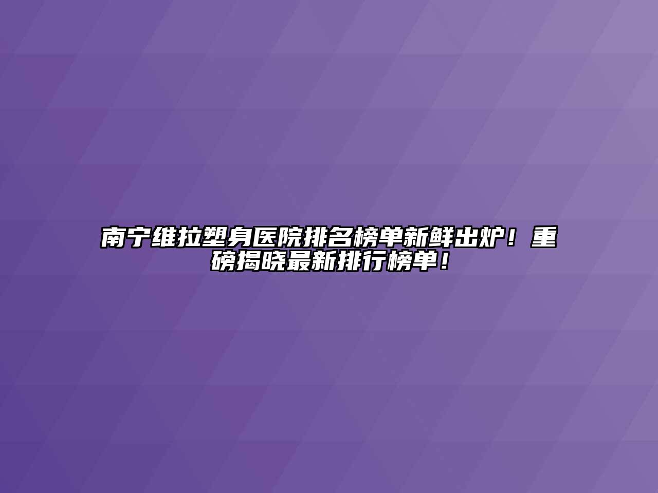 南宁维拉塑身医院排名榜单新鲜出炉！重磅揭晓最新排行榜单！