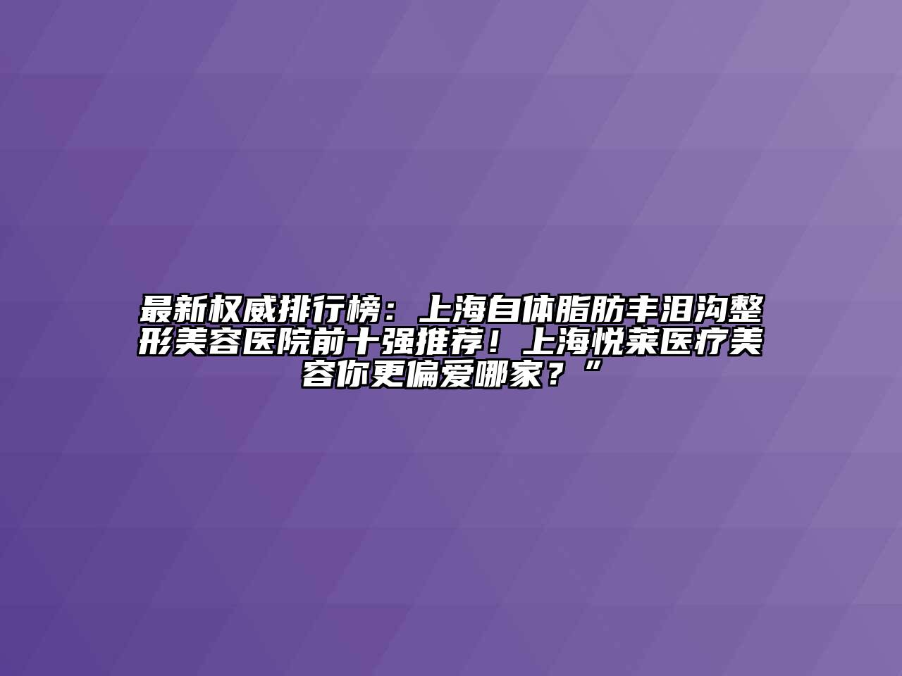 最新权威排行榜：上海自体脂肪丰泪沟江南广告
前十强推荐！上海悦莱医疗江南app官方下载苹果版
你更偏爱哪家？”