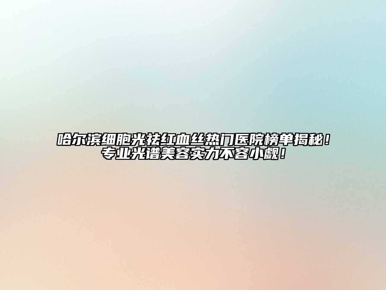 哈尔滨细胞光祛红血丝热门医院榜单揭秘！专业光谱江南app官方下载苹果版
实力不容小觑！