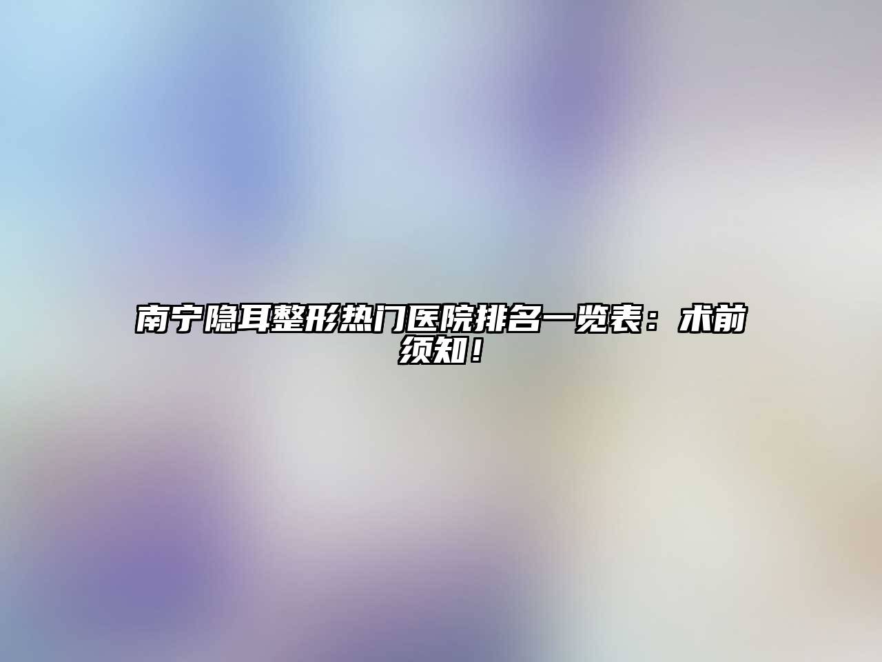 南宁隐耳整形热门医院排名一览表：术前须知！