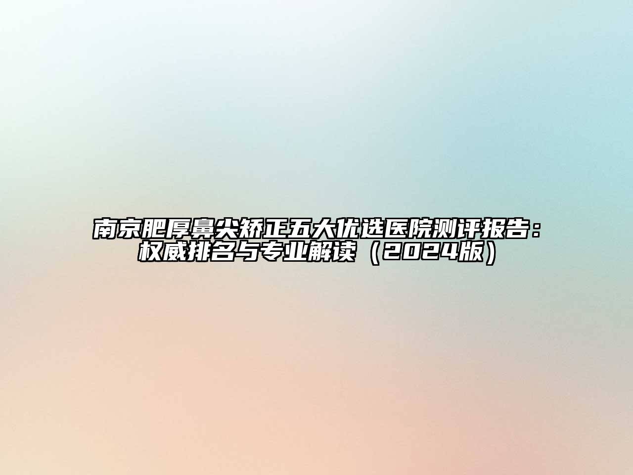 南京肥厚鼻尖矫正五大优选医院测评报告：权威排名与专业解读（2024版）