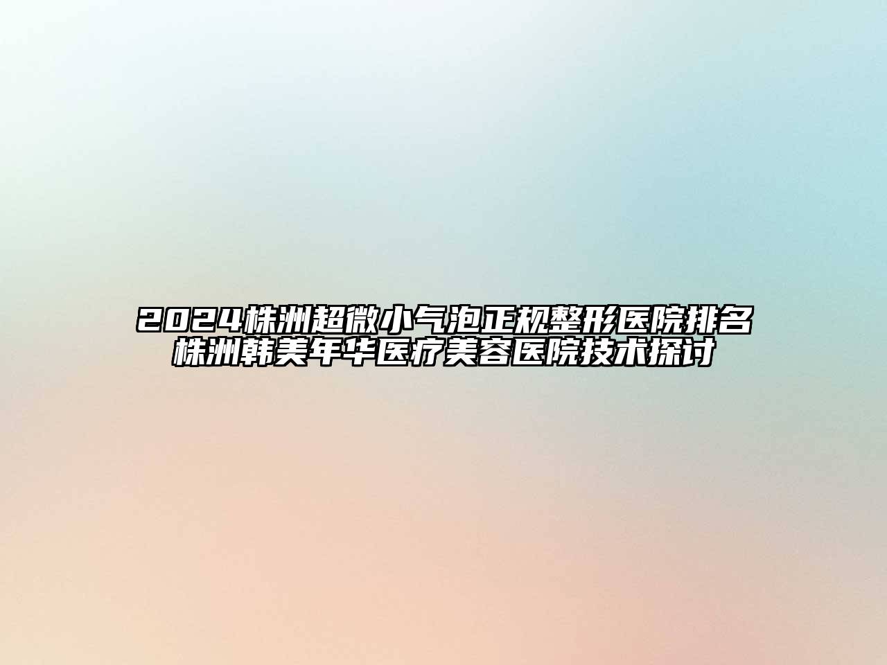 2024株洲超微小气泡正规整形医院排名株洲韩美年华医疗江南app官方下载苹果版
医院技术探讨