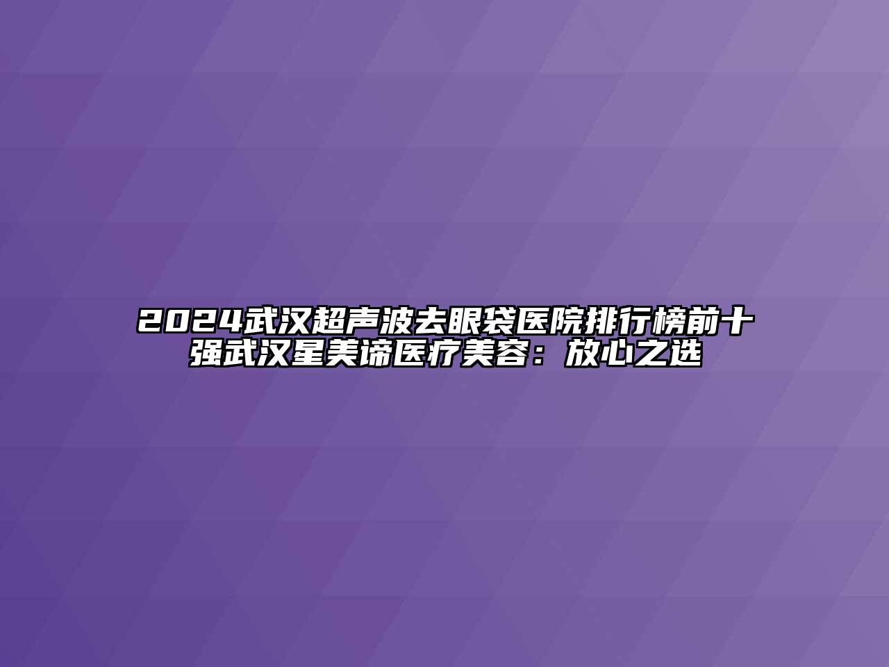 2024武汉超声波去眼袋医院排行榜前十强武汉星美谛医疗江南app官方下载苹果版
：放心之选