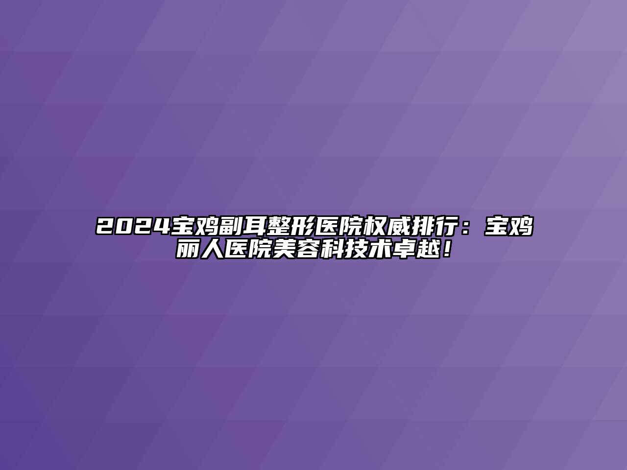 2024宝鸡副耳整形医院权威排行：宝鸡丽人医院江南app官方下载苹果版
科技术卓越！