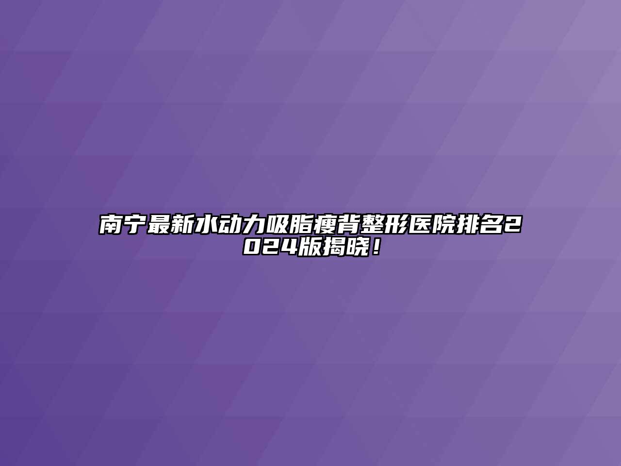 南宁最新水动力吸脂瘦背整形医院排名2024版揭晓！