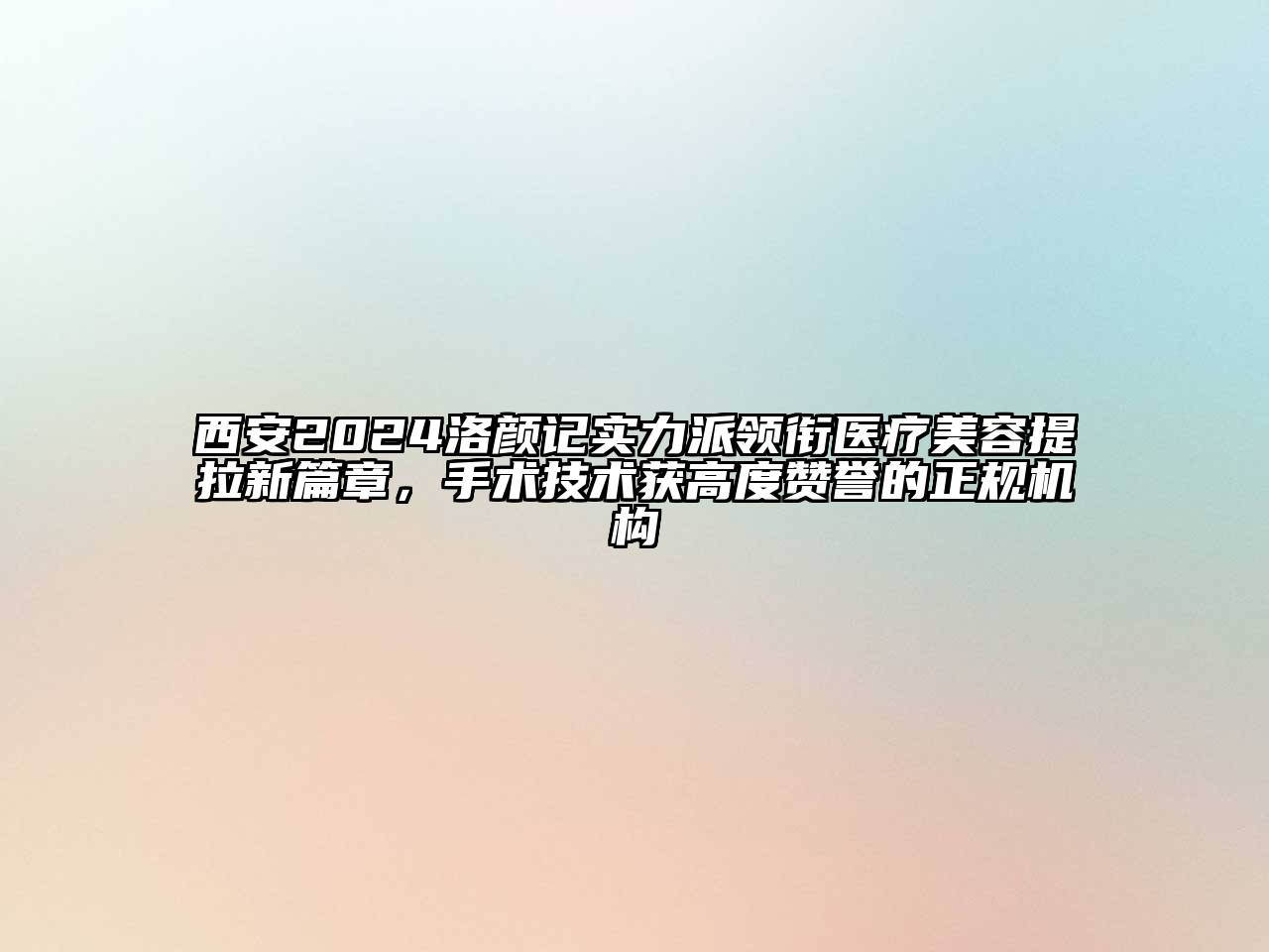 西安2024洛颜记实力派领衔医疗江南app官方下载苹果版
提拉新篇章，手术技术获高度赞誉的正规机构