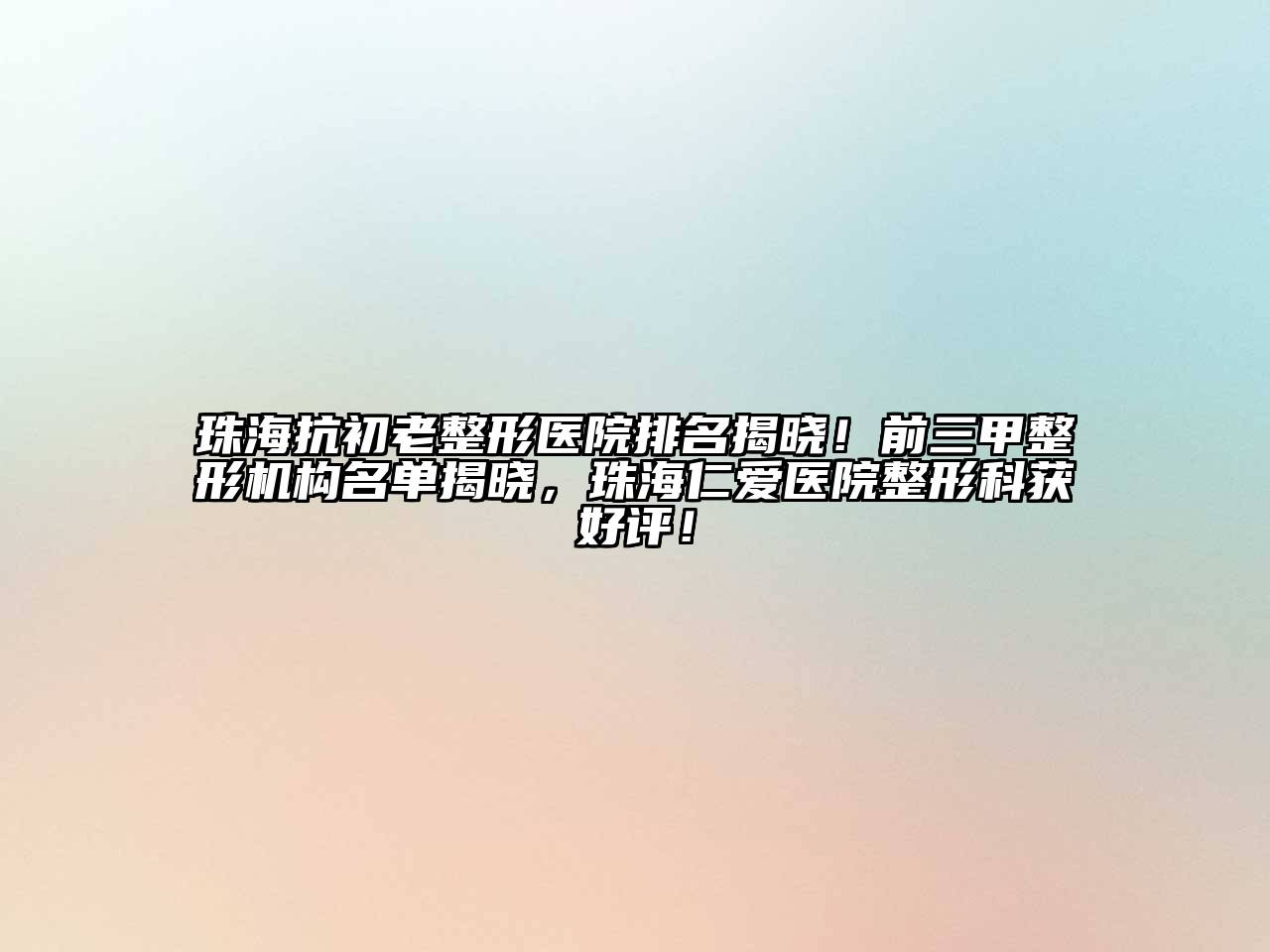 珠海抗初老整形医院排名揭晓！前三甲整形机构名单揭晓，珠海仁爱医院整形科获好评！