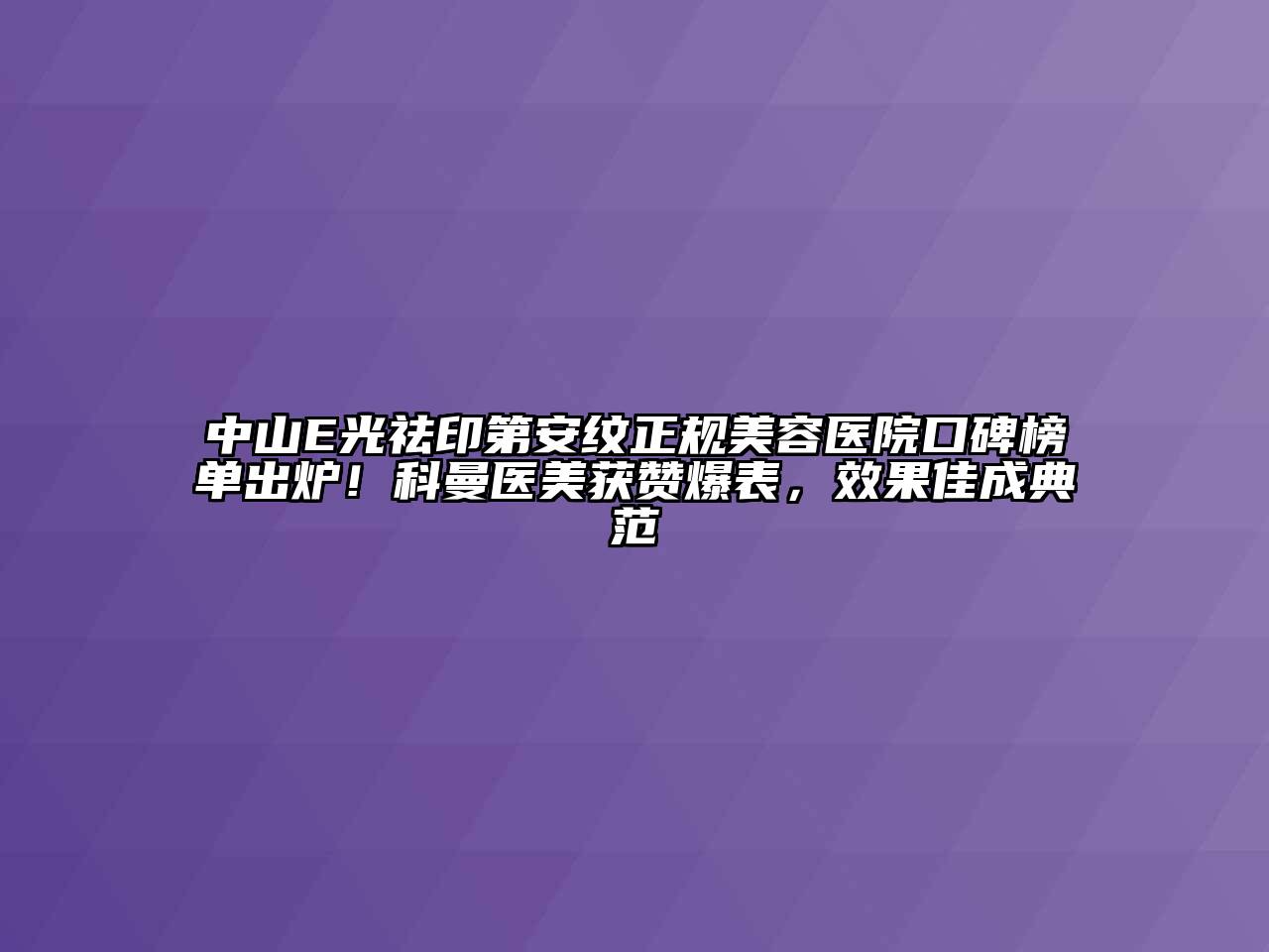 中山E光祛印第安纹正规江南app官方下载苹果版
医院口碑榜单出炉！科曼医美获赞爆表，效果佳成典范