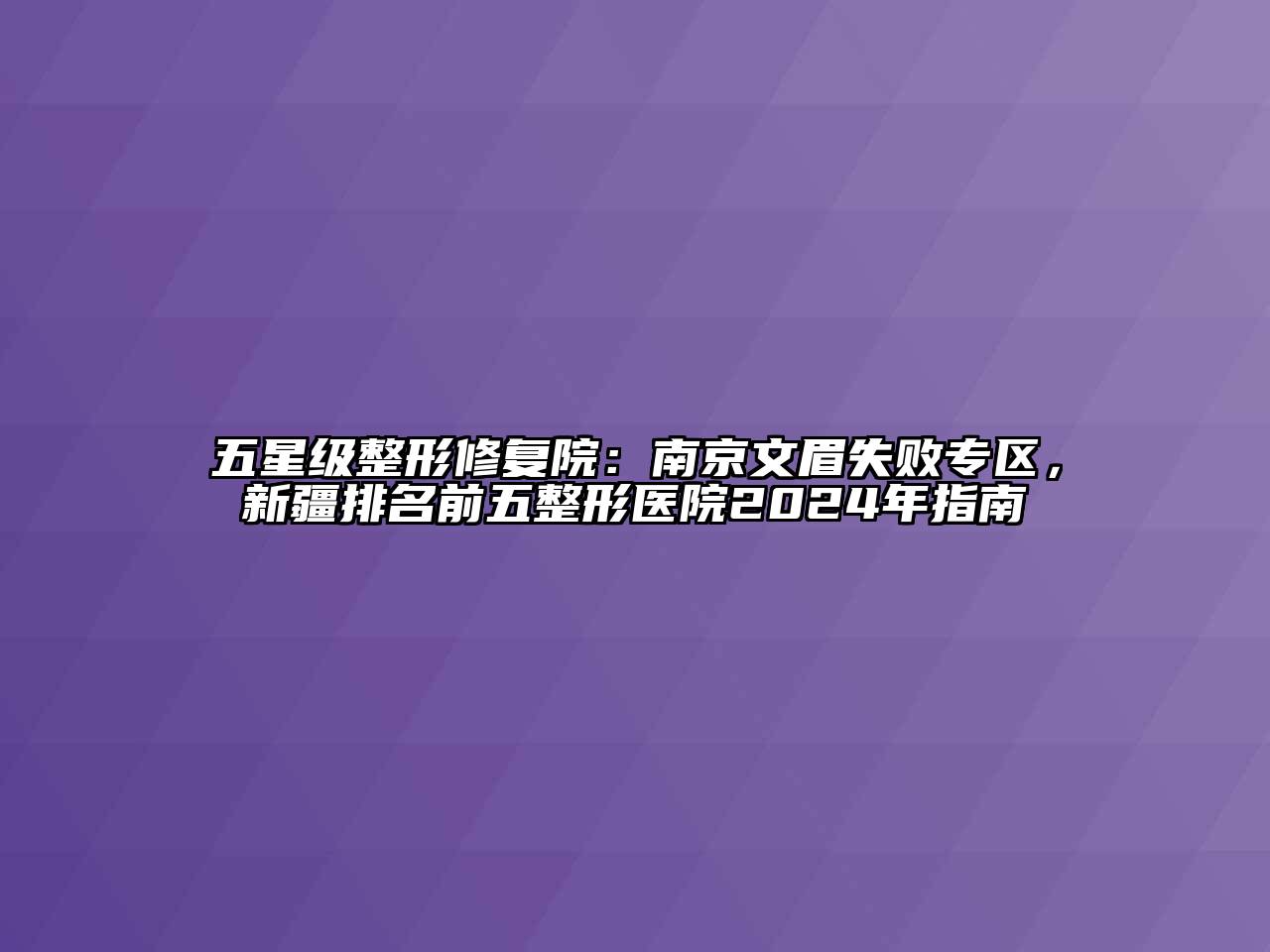 五星级整形修复院：南京文眉失败专区，新疆排名前五整形医院2024年指南