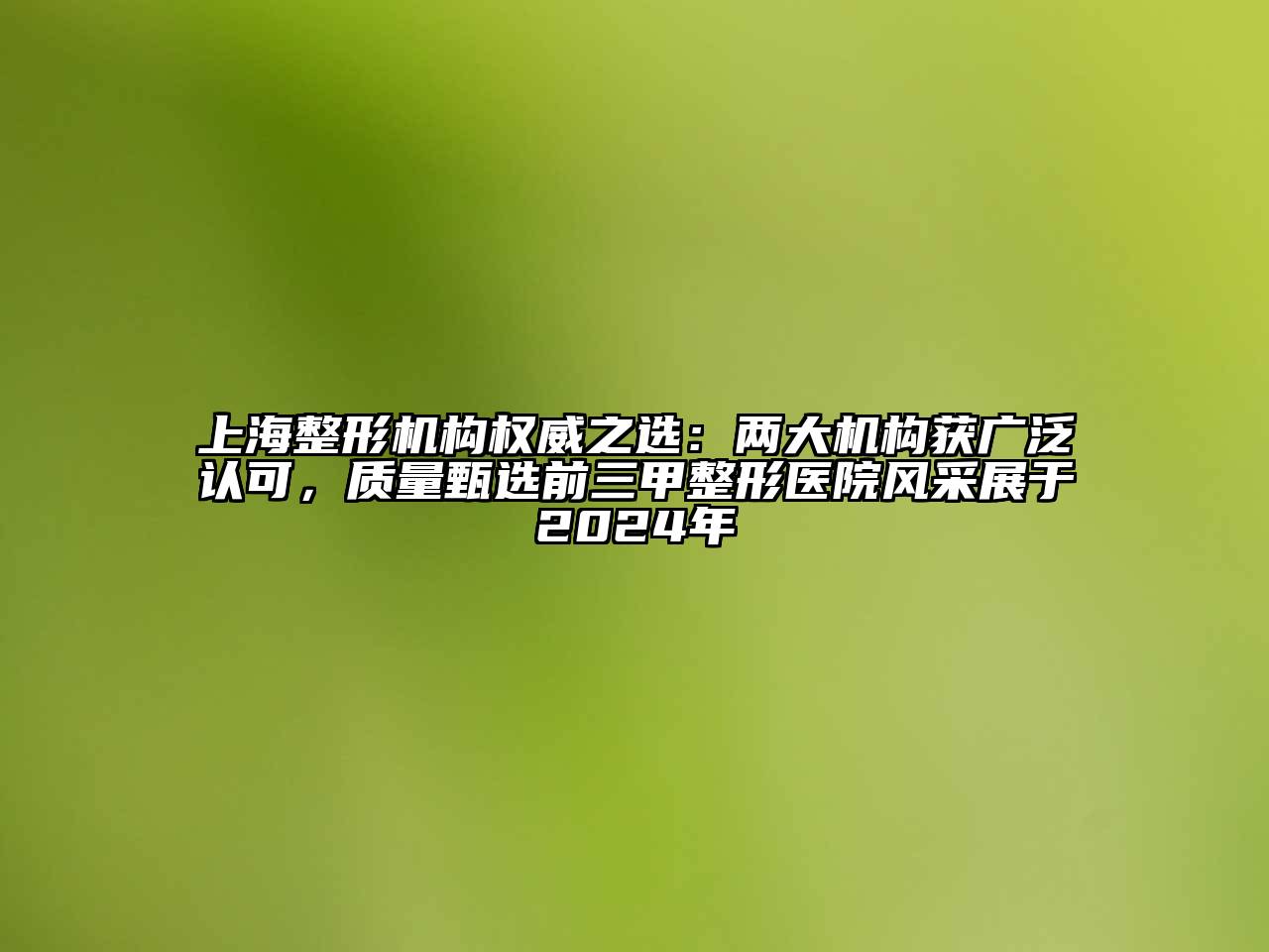 上海整形机构权威之选：两大机构获广泛认可，质量甄选前三甲整形医院风采展于2024年