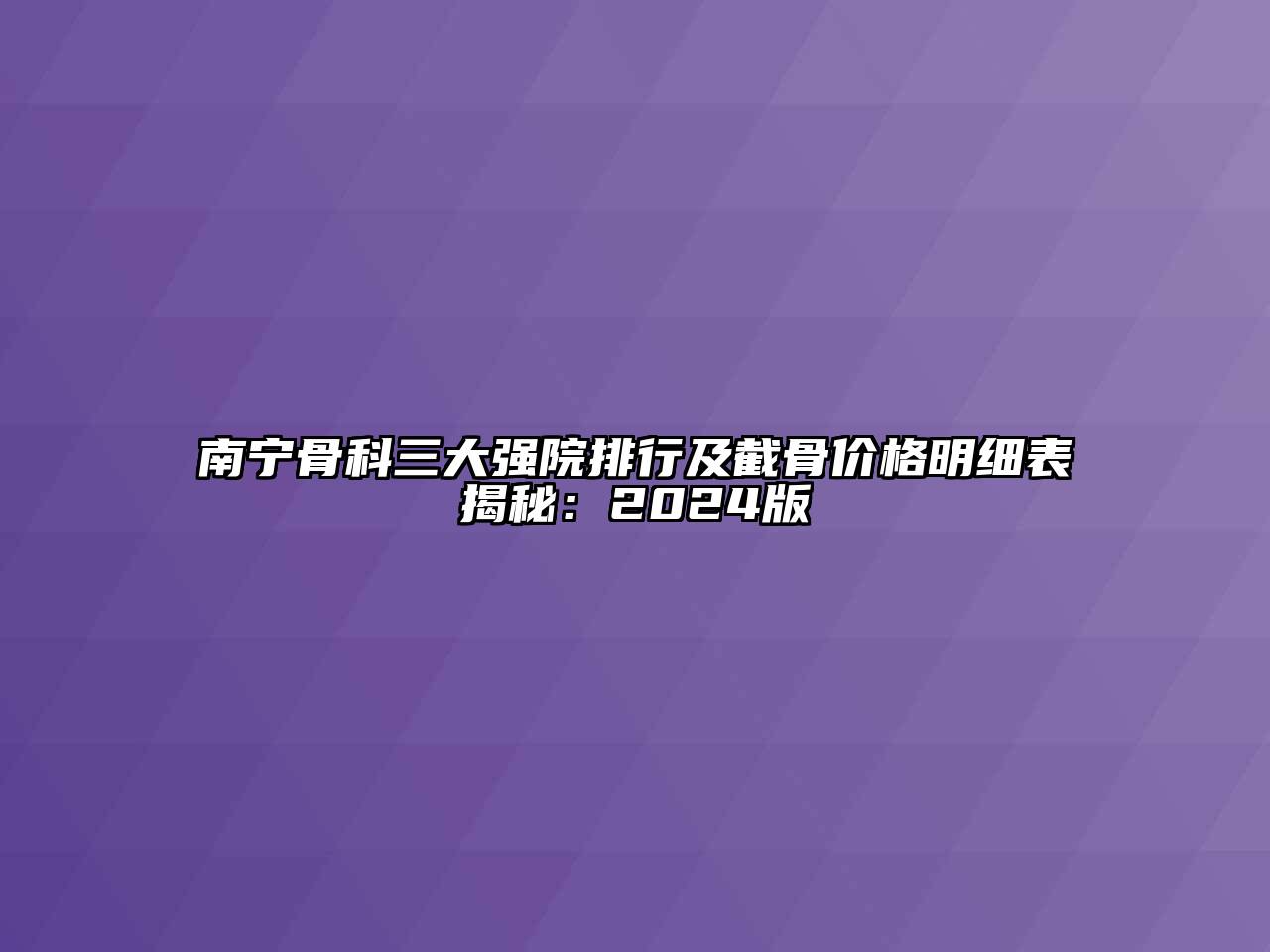 南宁骨科三大强院排行及截骨价格明细表揭秘：2024版