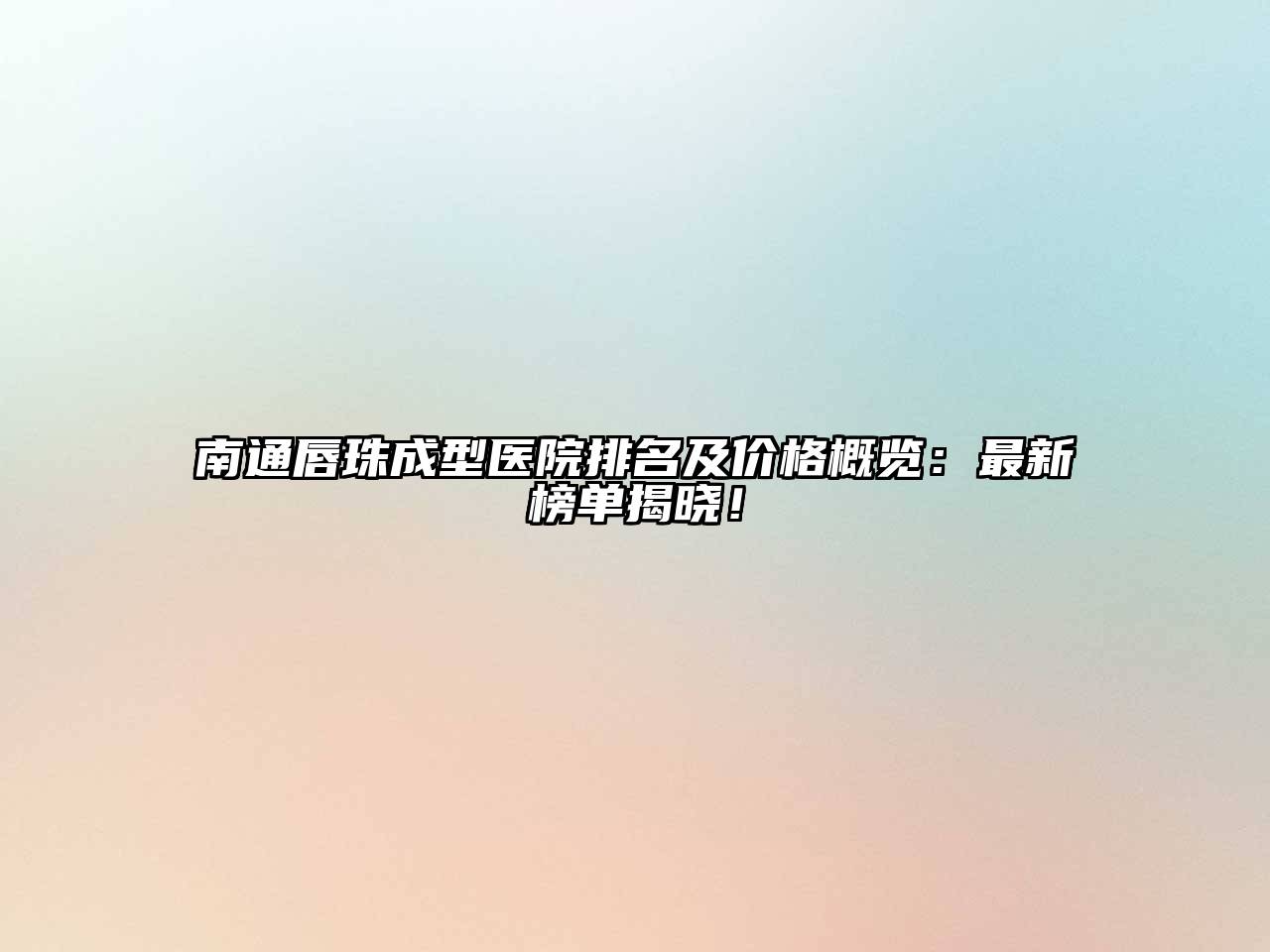 南通唇珠成型医院排名及价格概览：最新榜单揭晓！