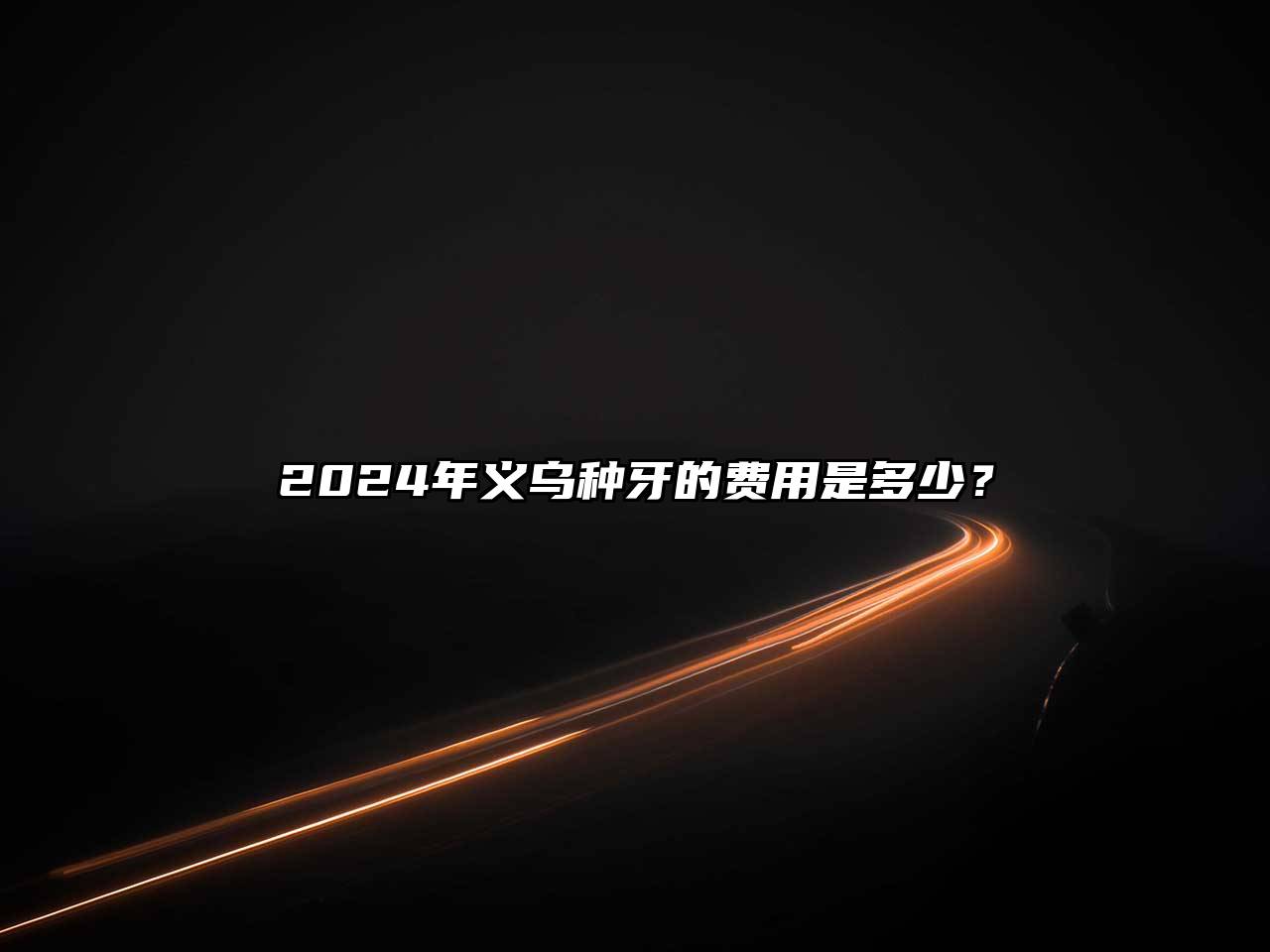 2024年义乌种牙的费用是多少？