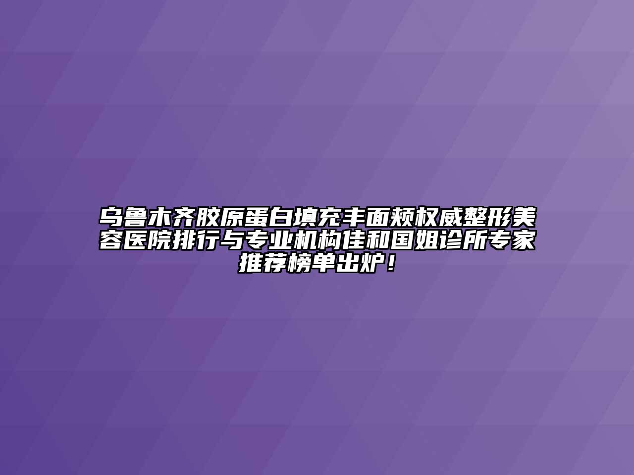 乌鲁木齐胶原蛋白填充丰面颊权威江南广告
排行与专业机构佳和国姐诊所专家推荐榜单出炉！