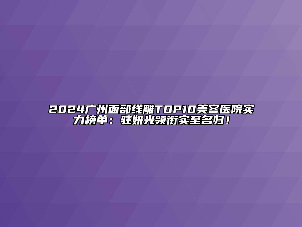 2024广州面部线雕TOP10江南app官方下载苹果版
医院实力榜单：驻妍光领衔实至名归！