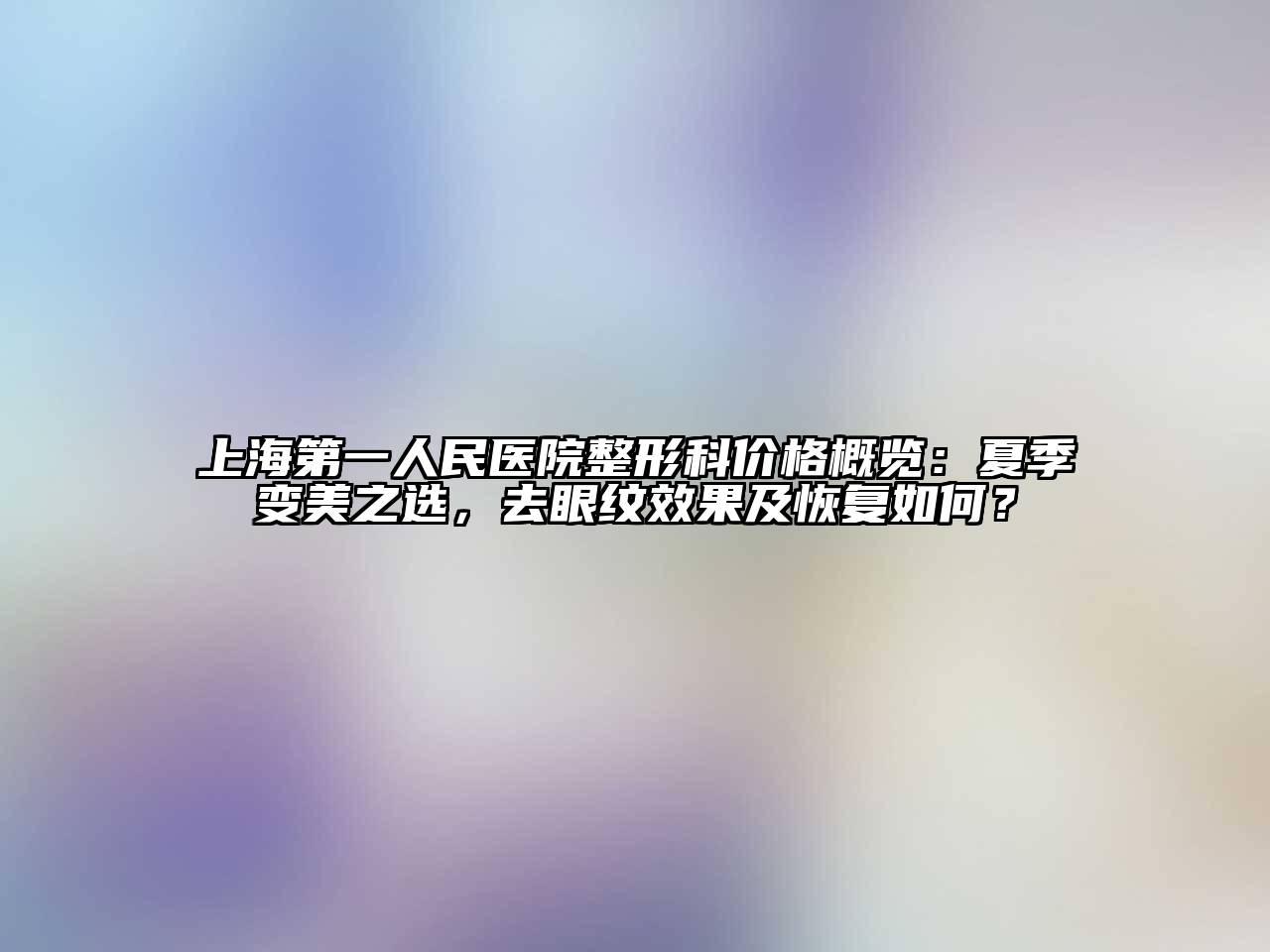 上海第一人民医院整形科价格概览：夏季变美之选，去眼纹效果及恢复如何？