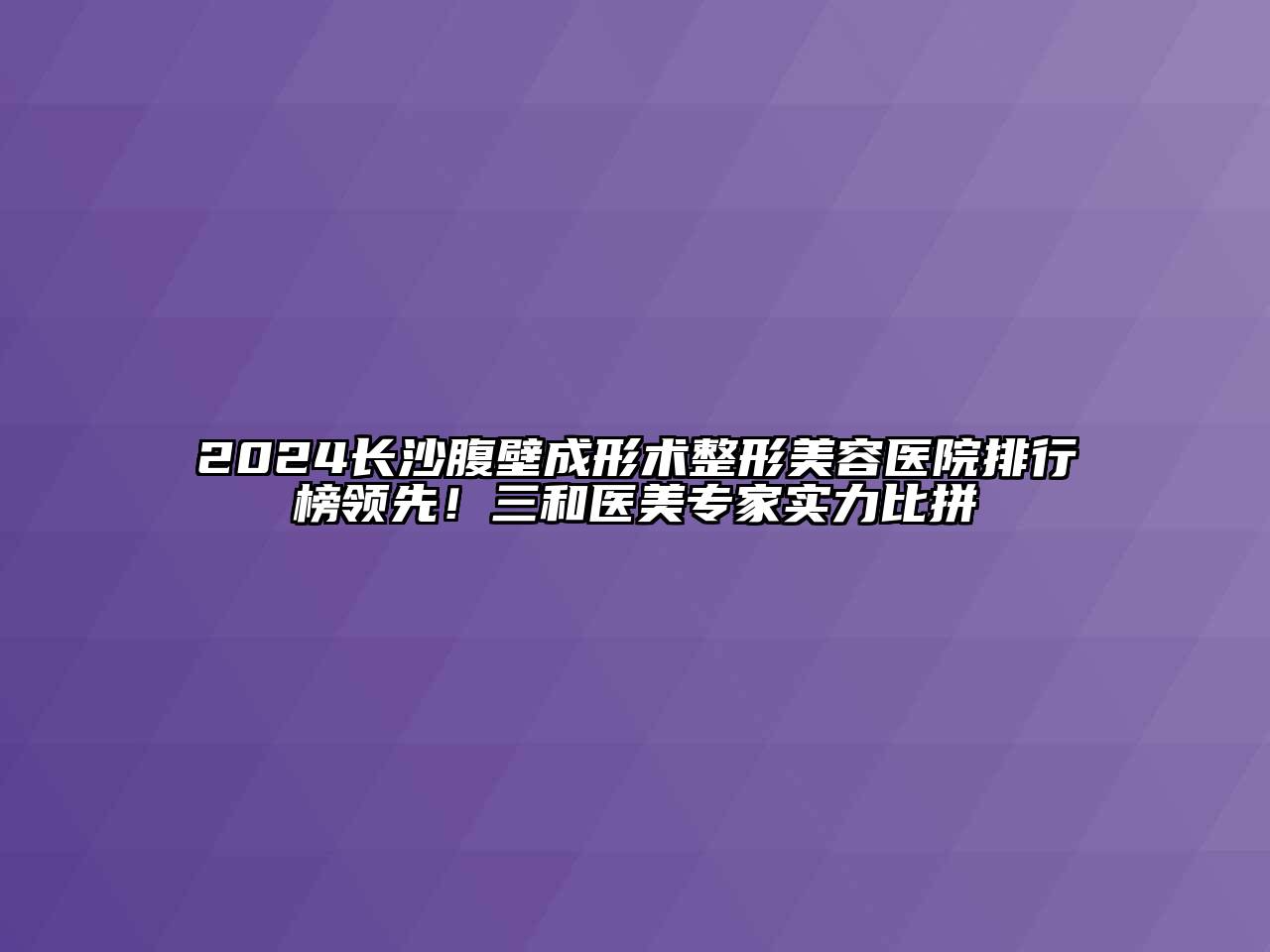 2024长沙腹壁成形术江南广告
排行榜领先！三和医美专家实力比拼