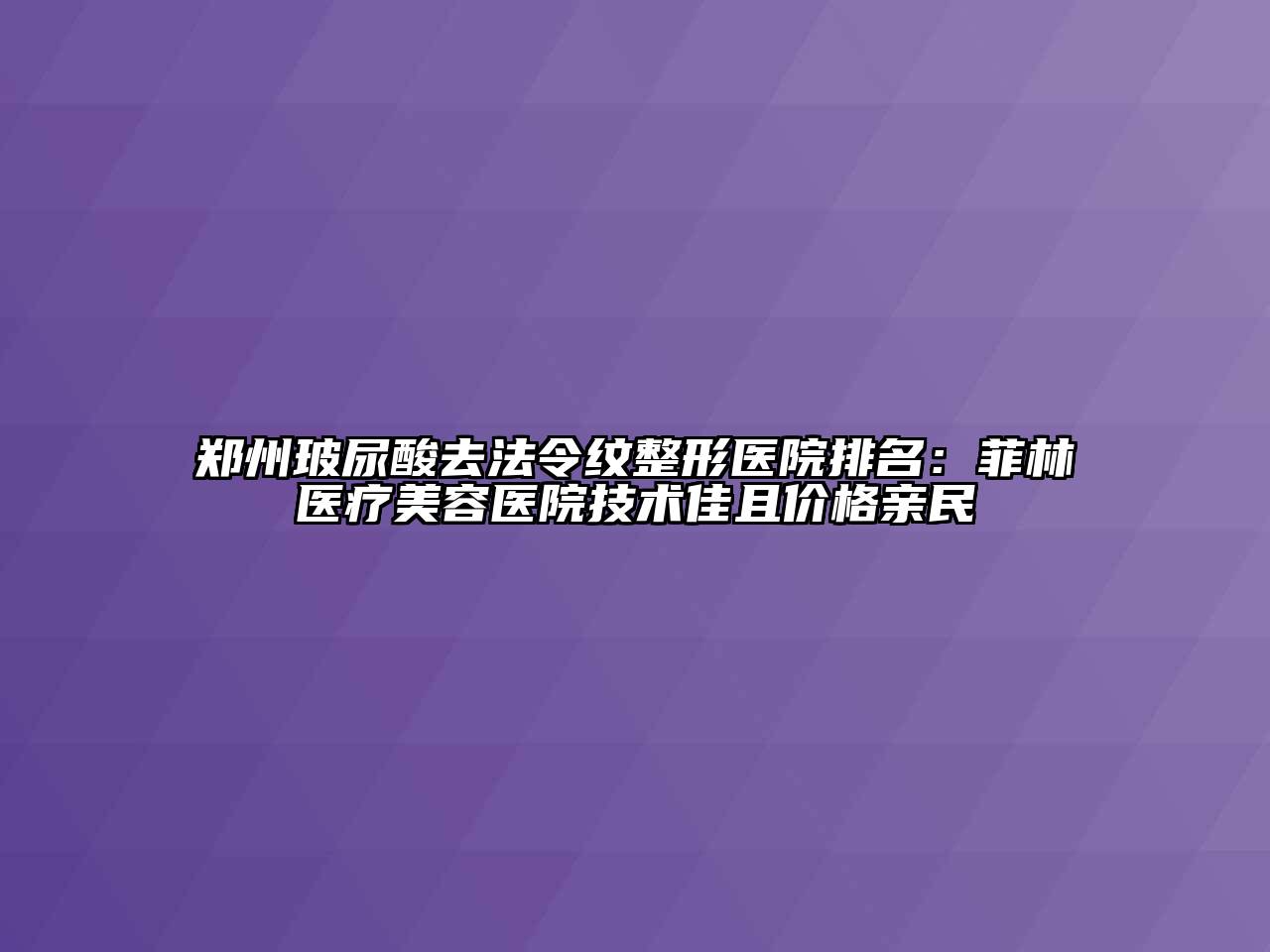 郑州玻尿酸去法令纹整形医院排名：菲林医疗江南app官方下载苹果版
医院技术佳且价格亲民