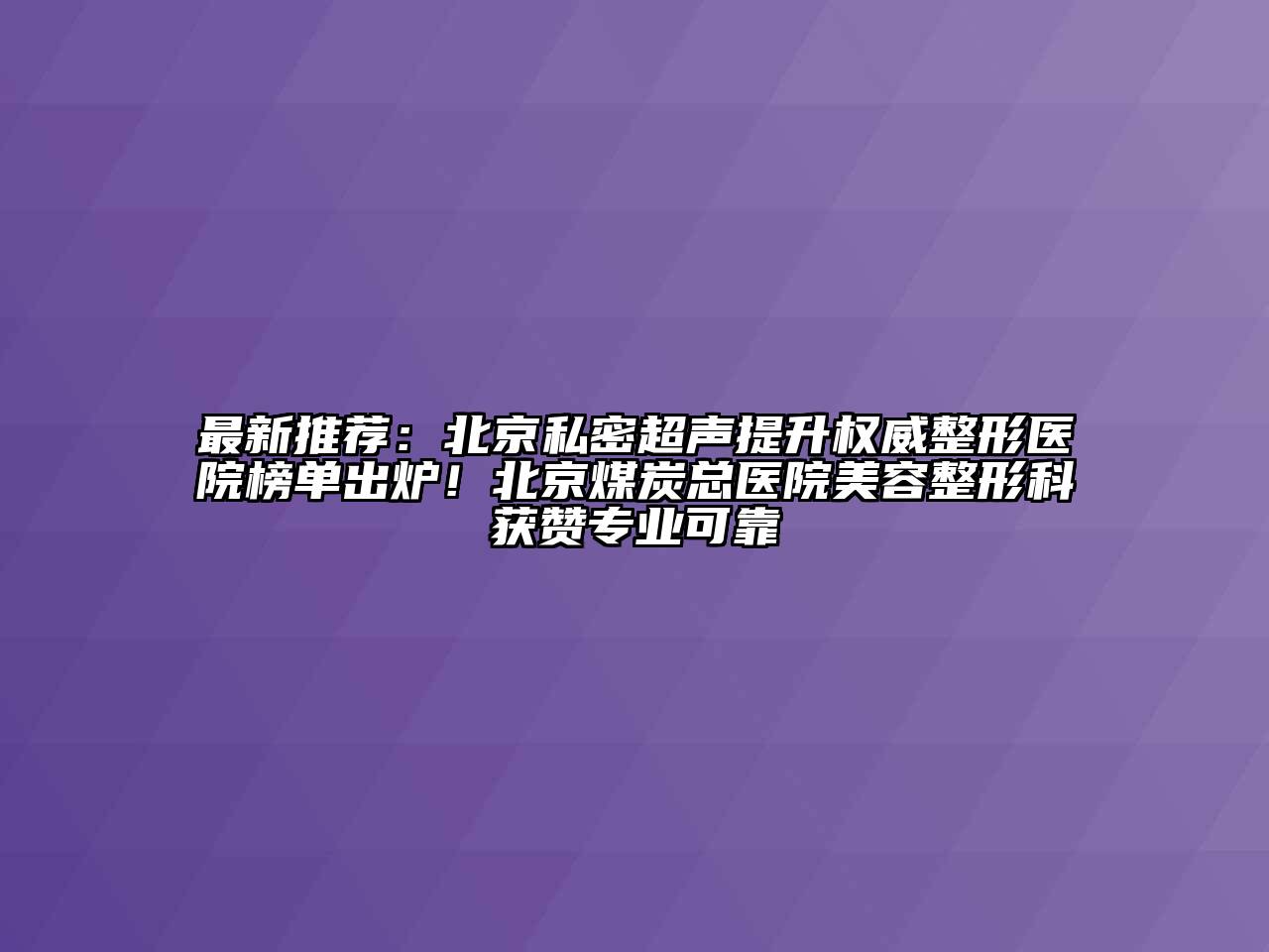 最新推荐：北京私密超声提升权威整形医院榜单出炉！北京煤炭总医院江南广告
科获赞专业可靠