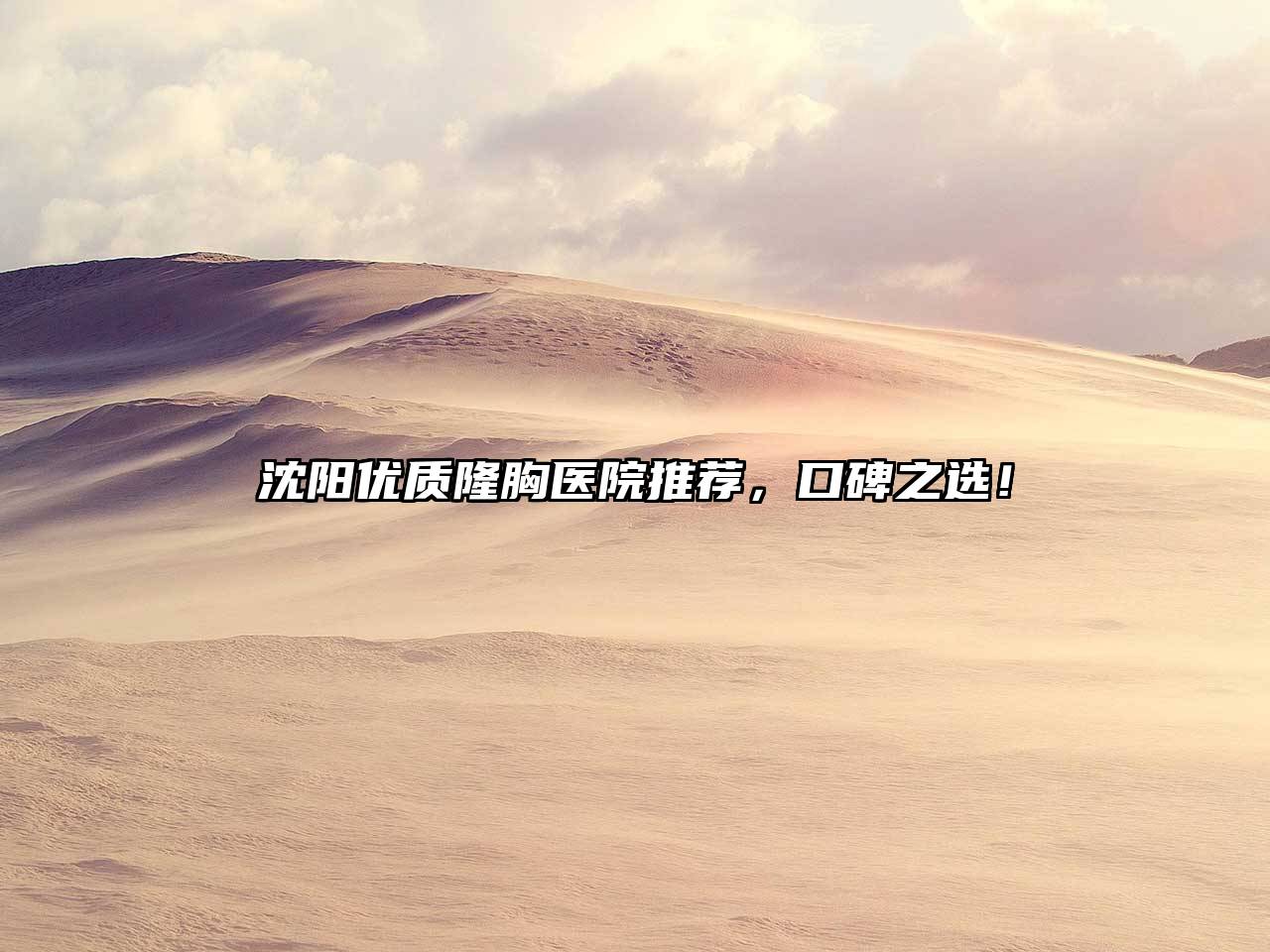 沈阳优质隆胸医院推荐，口碑之选！