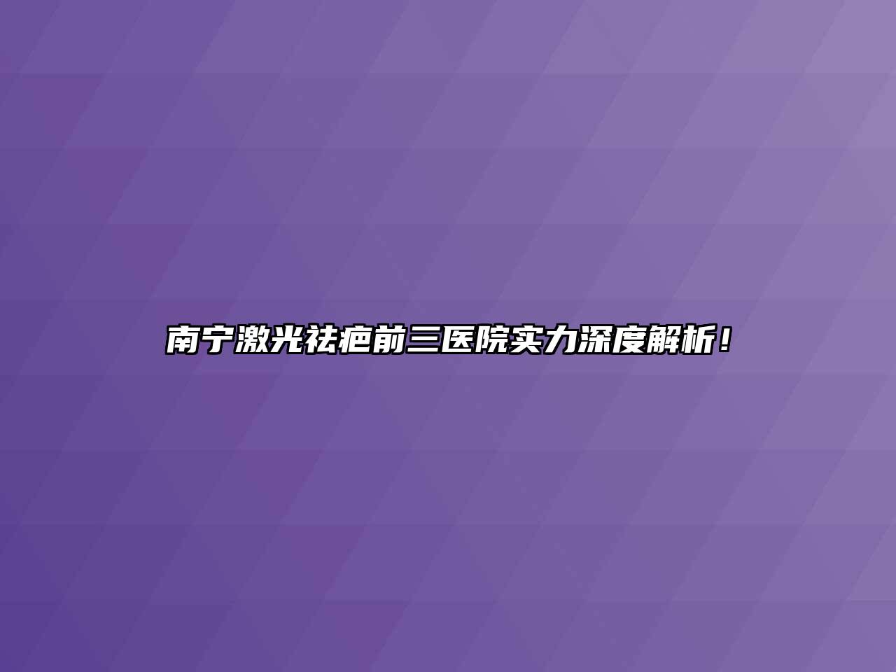 南宁激光祛疤前三医院实力深度解析！