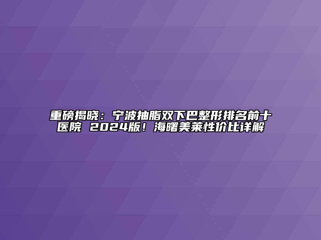 重磅揭晓：宁波抽脂双下巴整形排名前十医院 2024版！海曙美莱性价比详解