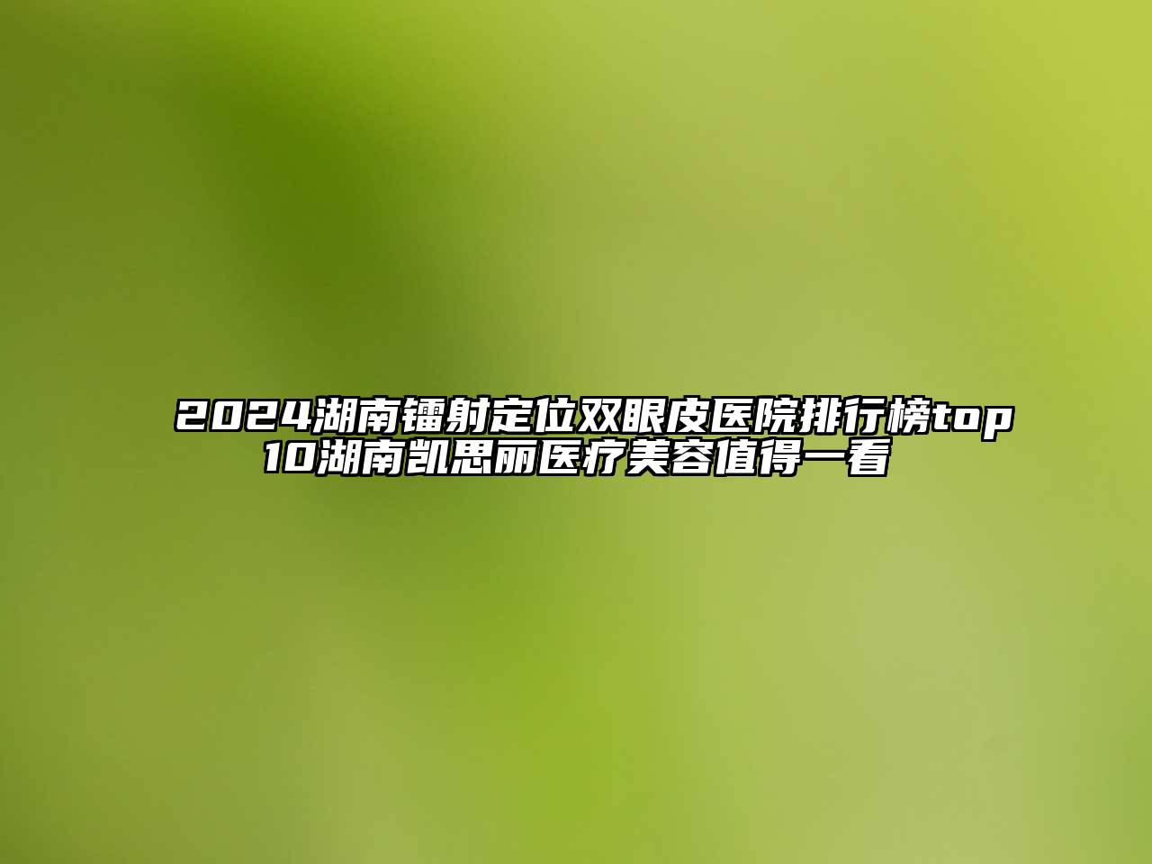 2024湖南镭射定位双眼皮医院排行榜top10湖南凯思丽医疗江南app官方下载苹果版
值得一看