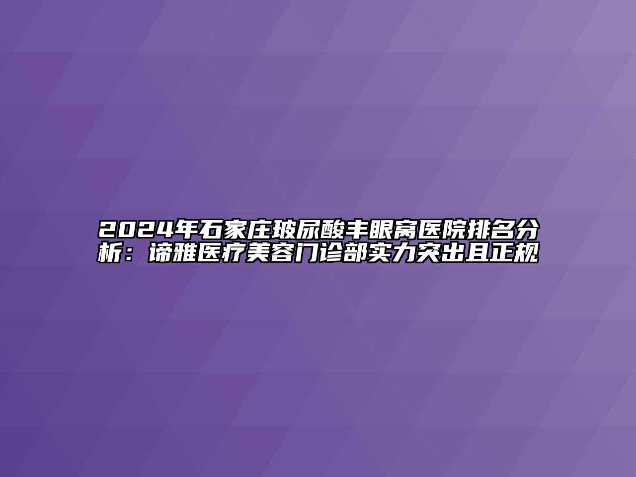 2024年石家庄玻尿酸丰眼窝医院排名分析：谛雅医疗江南app官方下载苹果版
门诊部实力突出且正规