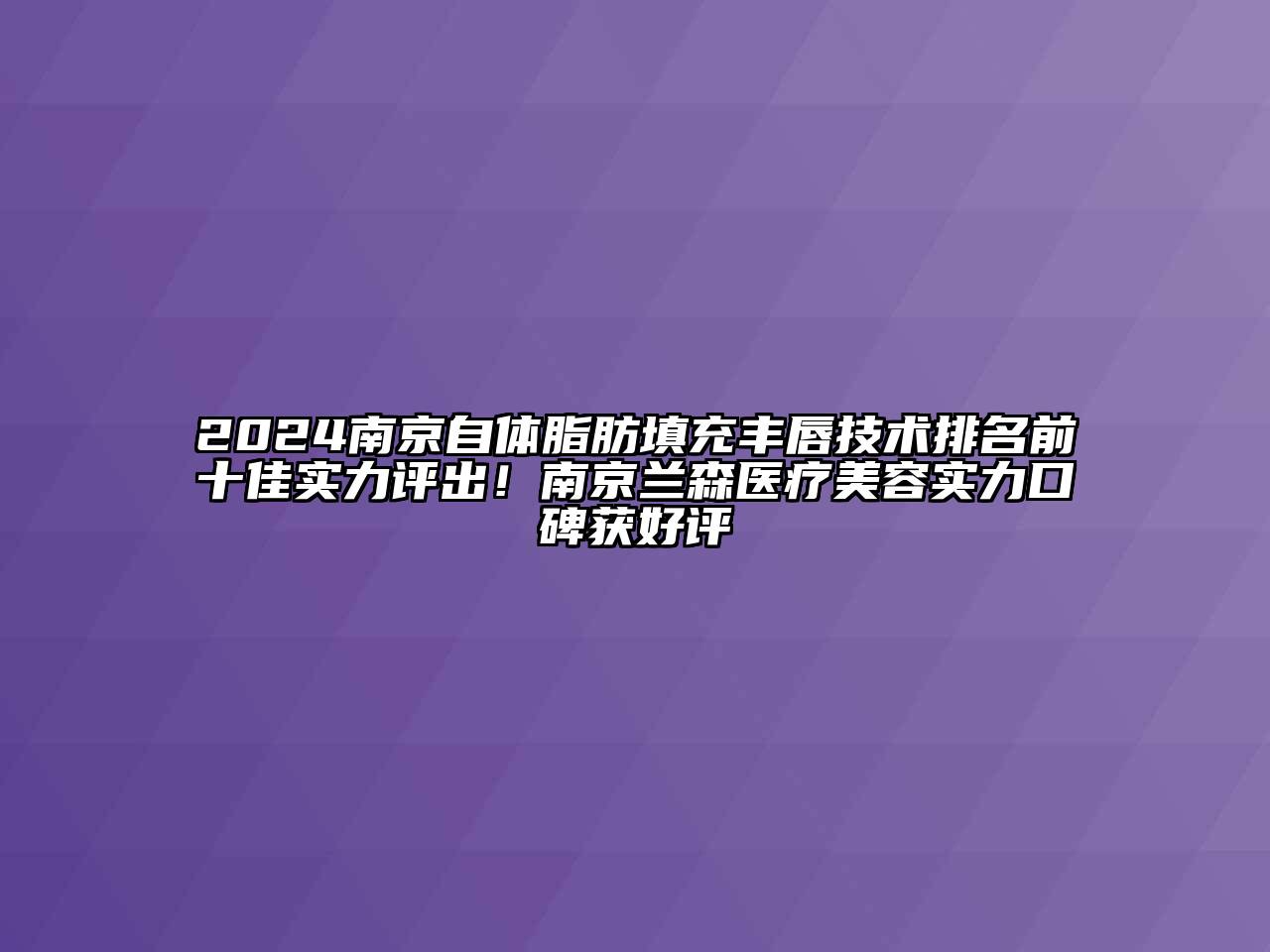 2024南京自体脂肪填充丰唇技术排名前十佳实力评出！南京兰森医疗江南app官方下载苹果版
实力口碑获好评