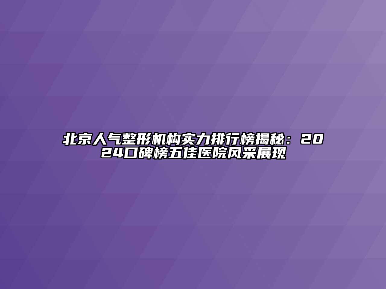 北京人气整形机构实力排行榜揭秘：2024口碑榜五佳医院风采展现