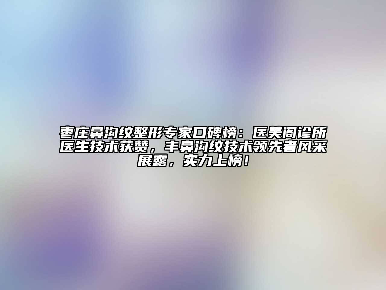 枣庄鼻沟纹整形专家口碑榜：医美阁诊所医生技术获赞，丰鼻沟纹技术领先者风采展露，实力上榜！