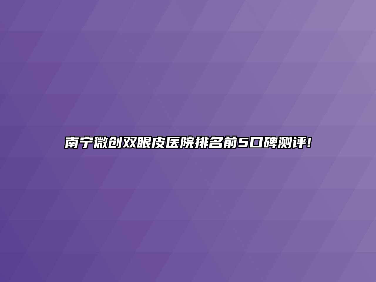 南宁微创双眼皮医院排名前5口碑测评!