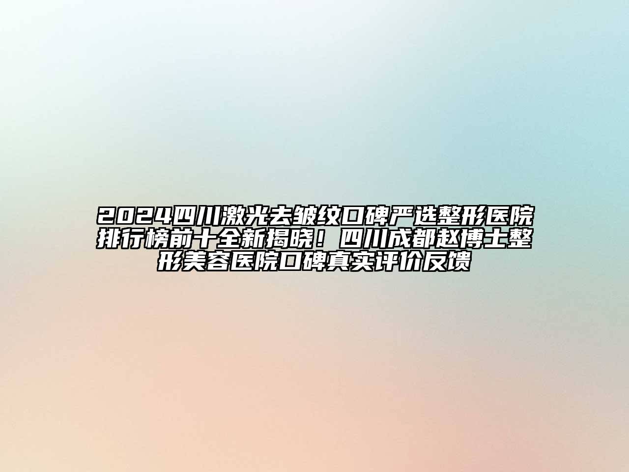 2024四川激光去皱纹口碑严选整形医院排行榜前十全新揭晓！四川成都赵博士江南广告
口碑真实评价反馈