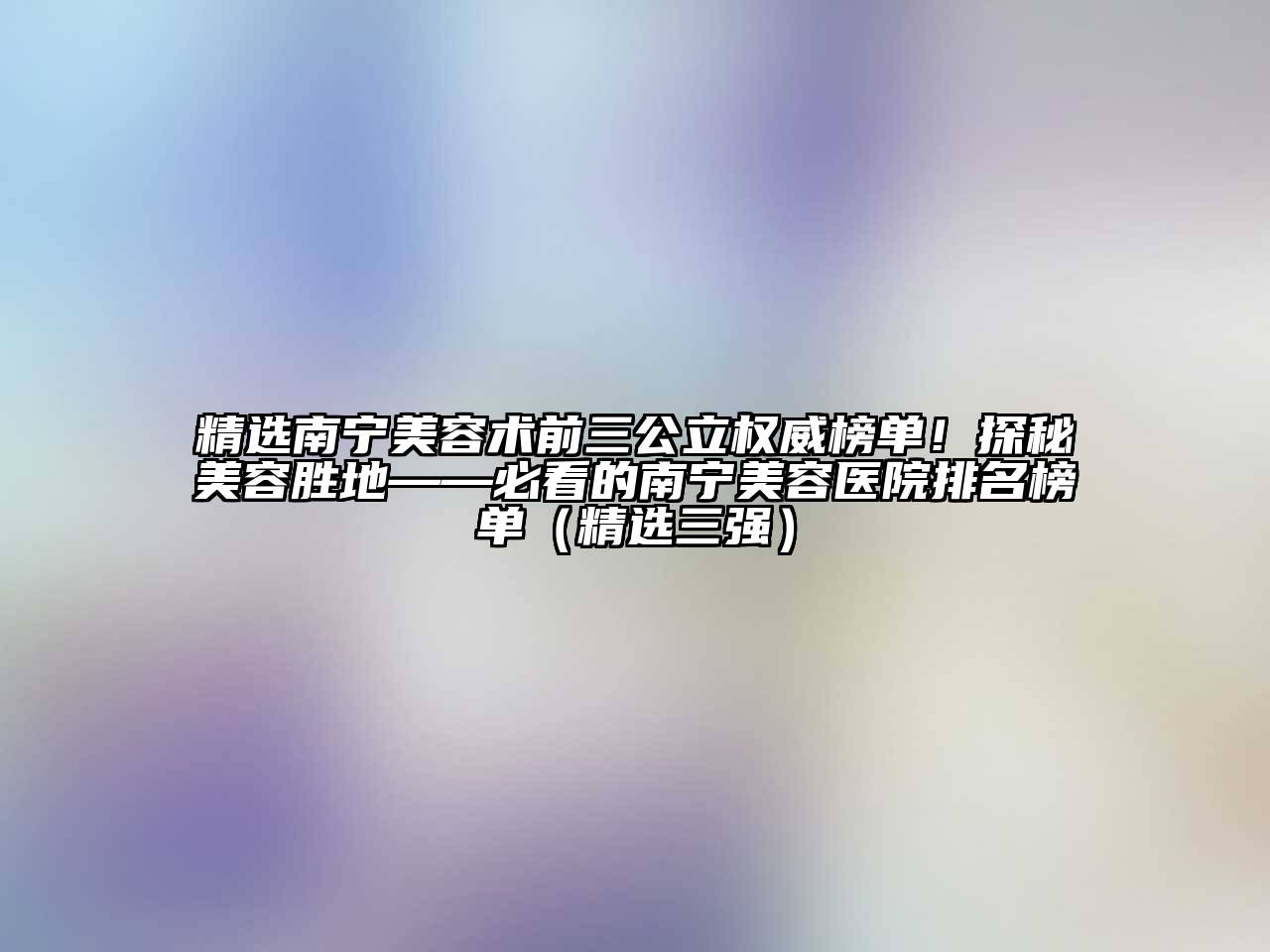 精选南宁江南app官方下载苹果版
术前三公立权威榜单！探秘江南app官方下载苹果版
胜地——必看的南宁江南app官方下载苹果版
医院排名榜单（精选三强）