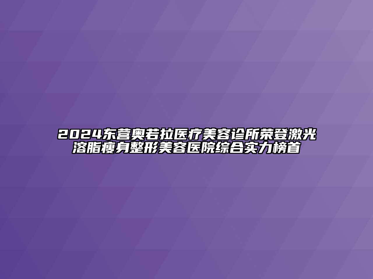 2024东营奥若拉医疗江南app官方下载苹果版
诊所荣登激光溶脂瘦身江南广告
综合实力榜首