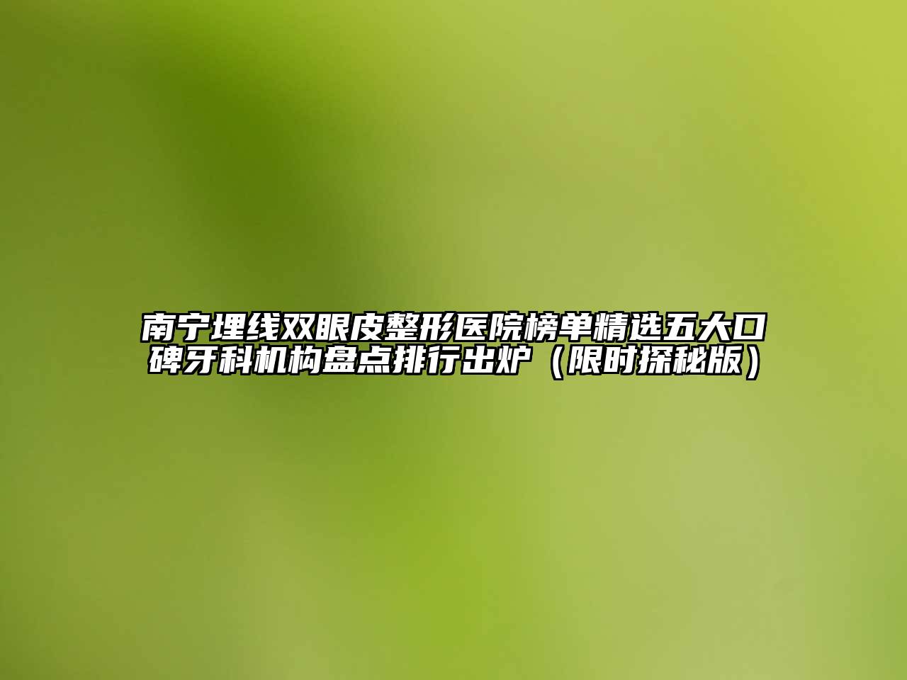 南宁埋线双眼皮整形医院榜单精选五大口碑牙科机构盘点排行出炉（限时探秘版）