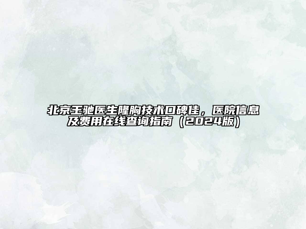 北京王驰医生隆胸技术口碑佳，医院信息及费用在线查询指南（2024版）